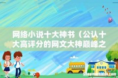 公认十大高评分的网文大神巅峰之作 网络小说十大神书