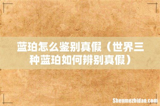 世界三种蓝珀如何辨别真假 蓝珀怎么鉴别真假