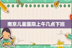 南京儿童医院上午几点下班