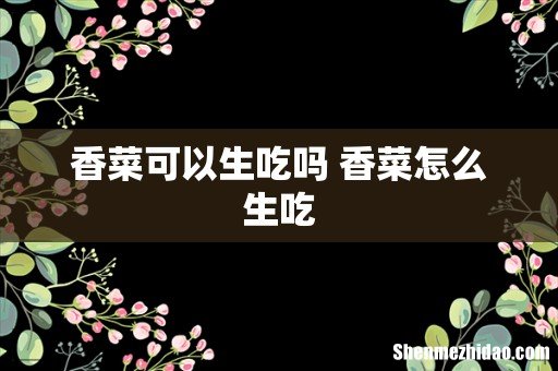 香菜可以生吃吗 香菜怎么生吃