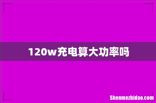 120w充电算大功率吗