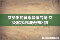 艾灸出的黄水是湿气吗 艾灸起水泡和烫伤区别