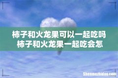 柿子和火龙果可以一起吃吗 柿子和火龙果一起吃会怎样