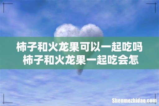 柿子和火龙果可以一起吃吗 柿子和火龙果一起吃会怎样