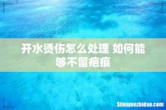 开水烫伤怎么处理 如何能够不留疤痕