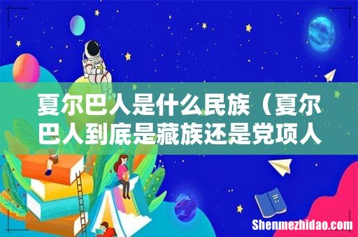 夏尔巴人到底是藏族还是党项人 夏尔巴人是什么民族