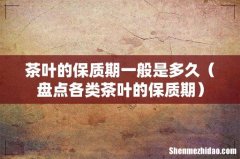 盘点各类茶叶的保质期 茶叶的保质期一般是多久