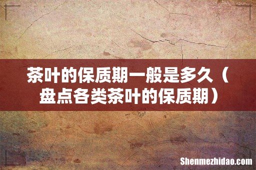 盘点各类茶叶的保质期 茶叶的保质期一般是多久