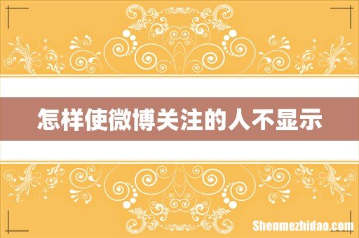 怎样使微博关注的人不显示