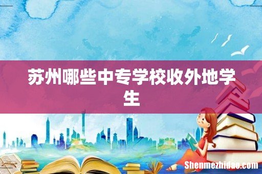 苏州哪些中专学校收外地学生