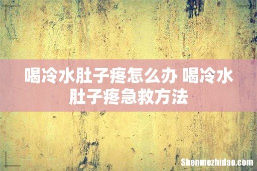 喝冷水肚子疼怎么办 喝冷水肚子疼急救方法