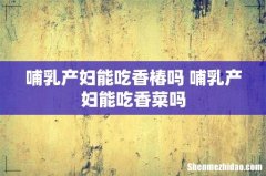 哺乳产妇能吃香椿吗 哺乳产妇能吃香菜吗