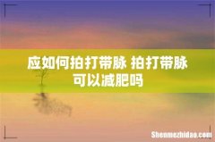 应如何拍打带脉 拍打带脉可以减肥吗