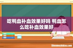 吃鸭血补血效果好吗 鸭血怎么吃补血效果好