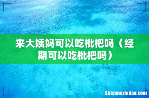 经期可以吃枇杷吗 来大姨妈可以吃枇杷吗