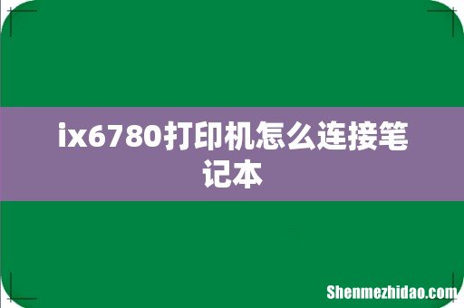 ix6780打印机怎么连接笔记本