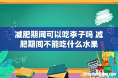 减肥期间可以吃李子吗 减肥期间不能吃什么水果