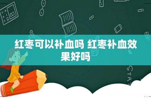 红枣可以补血吗 红枣补血效果好吗