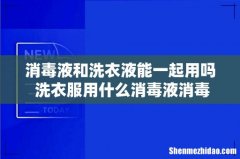 消毒液和洗衣液能一起用吗 洗衣服用什么消毒液消毒杀菌最好