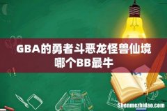 GBA的勇者斗恶龙怪兽仙境哪个BB最牛