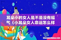 小耳朵女人命运怎么样 耳朵小的女人是不是没有福气
