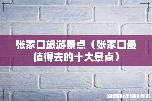张家口最值得去的十大景点 张家口旅游景点