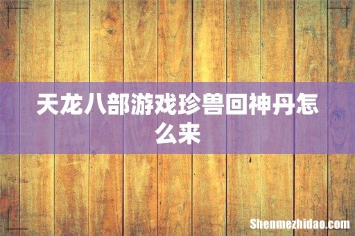 天龙八部游戏珍兽回神丹怎么来