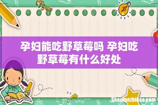 孕妇能吃野草莓吗 孕妇吃野草莓有什么好处