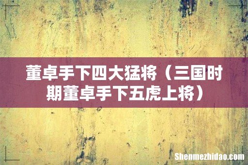 三国时期董卓手下五虎上将 董卓手下四大猛将