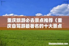 重庆自驾游最著名的十大景点排名 重庆旅游必去景点推荐