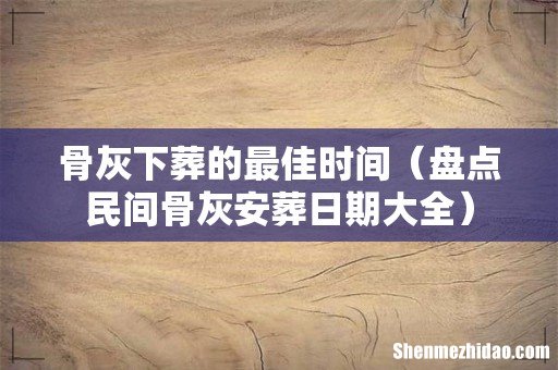 盘点民间骨灰安葬日期大全 骨灰下葬的最佳时间