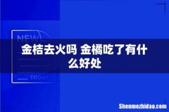金桔去火吗 金橘吃了有什么好处