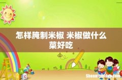 怎样腌制米椒 米椒做什么菜好吃