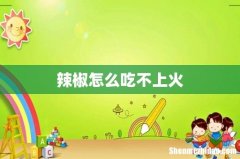 辣椒怎么吃不上火