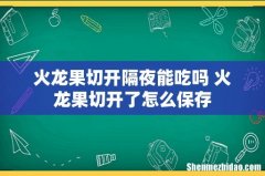 火龙果切开隔夜能吃吗 火龙果切开了怎么保存