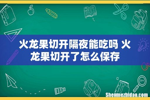 火龙果切开隔夜能吃吗 火龙果切开了怎么保存