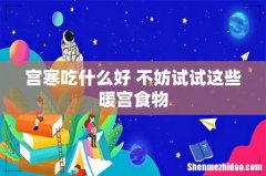 宫寒吃什么好 不妨试试这些暖宫食物
