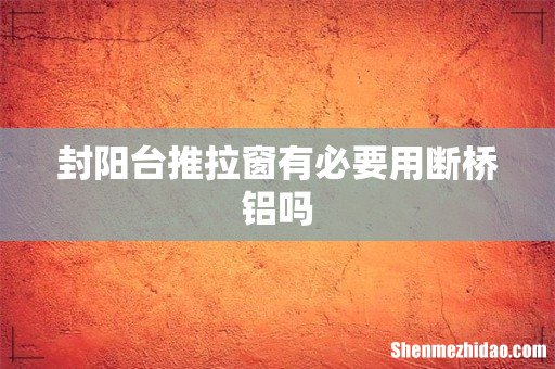 封阳台推拉窗有必要用断桥铝吗