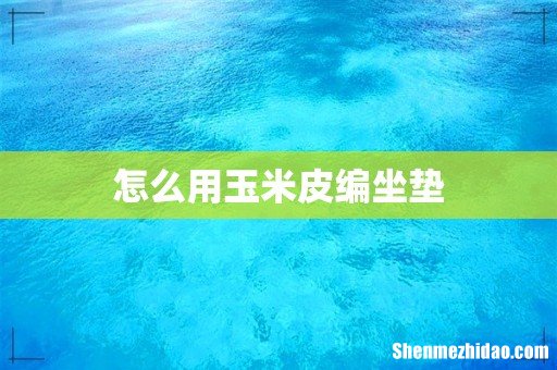 怎么用玉米皮编坐垫