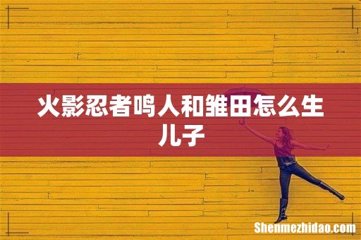 火影忍者鸣人和雏田怎么生儿子