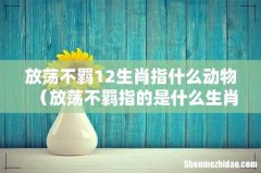 放荡不羁指的是什么生肖 放荡不羁12生肖指什么动物
