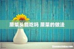 蕨菜头能吃吗 蕨菜的做法