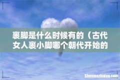 古代女人裹小脚哪个朝代开始的 裹脚是什么时候有的