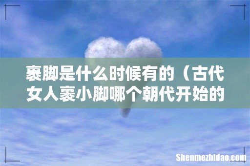 古代女人裹小脚哪个朝代开始的 裹脚是什么时候有的
