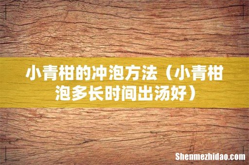 小青柑泡多长时间出汤好 小青柑的冲泡方法