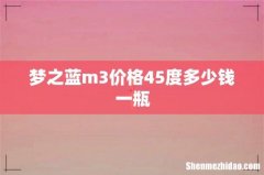 梦之蓝m3价格45度多少钱一瓶