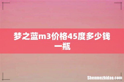 梦之蓝m3价格45度多少钱一瓶