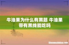 牛油果为什么有黑筋 牛油果带有黑线能吃吗