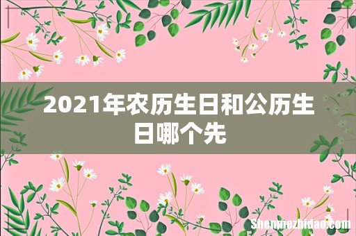 2021年农历生日和公历生日哪个先