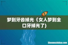 梦到牙齿掉光（女人梦到全口牙掉光了)